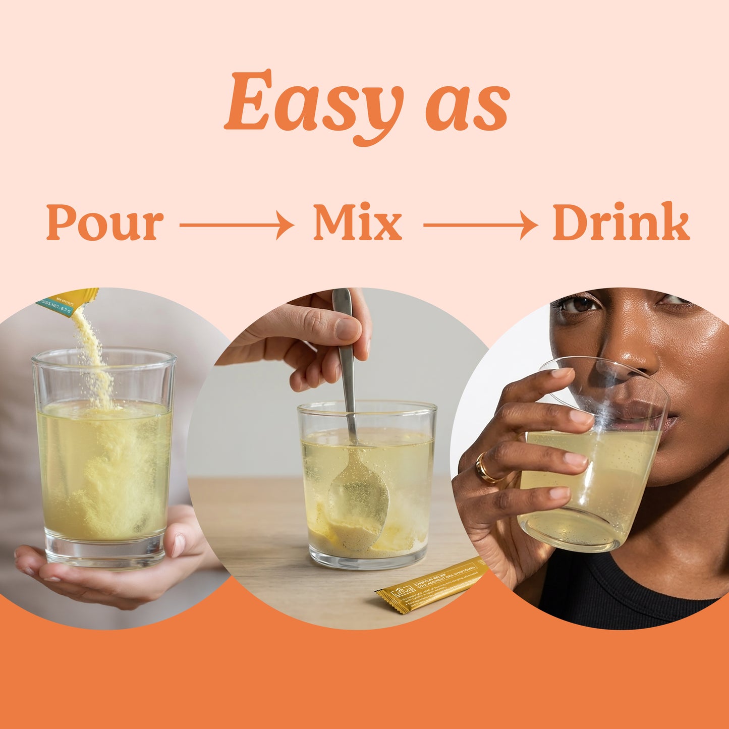 3 images showing 1) Utiva Symptom Relief powder being poured into a glass 2) A hand with spoon mixing the powder in a glass of water. 3) A woman drink the glass that contains a light yellow liquid. Text: Easy as pour, mix, drink.